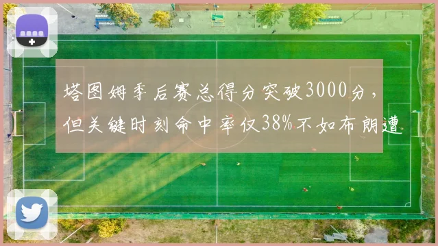塔图姆季后赛总得分突破3000分，但关键时刻命中率仅38%不如布朗遭质疑