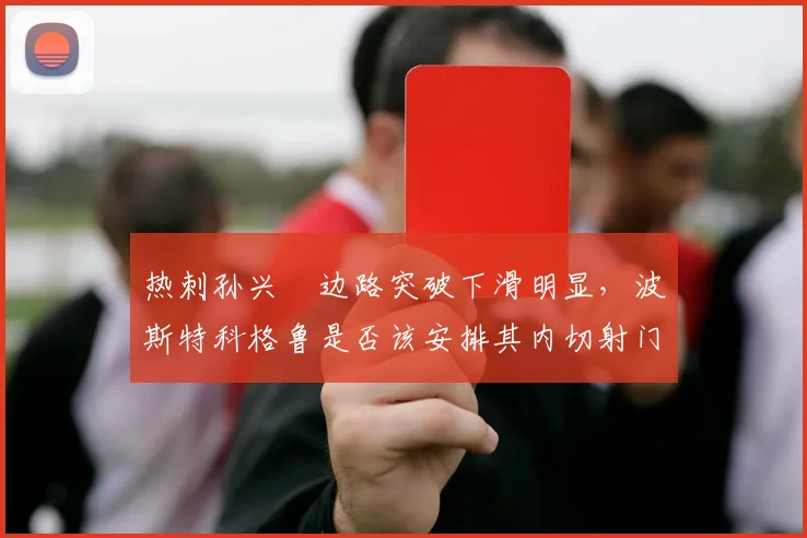 热刺孙兴慜边路突破下滑明显，波斯特科格鲁是否该安排其内切射门？