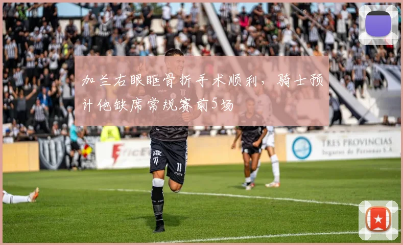加兰右眼眶骨折手术顺利，骑士预计他缺席常规赛前5场
