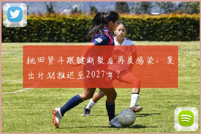桃田贤斗跟腱断裂后再度感染，复出计划推迟至2027年？