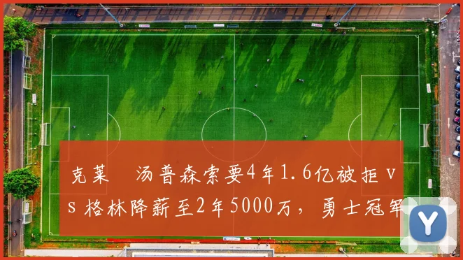 克莱•汤普森索要4年1.6亿被拒 vs 格林降薪至2年5000万,勇士冠军功臣待遇两重天